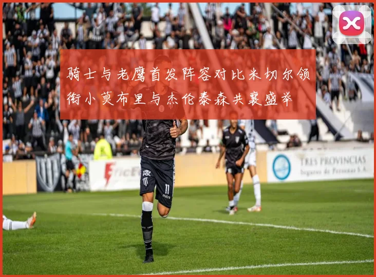 骑士与老鹰首发阵容对比米切尔领衔小莫布里与杰伦泰森共襄盛举