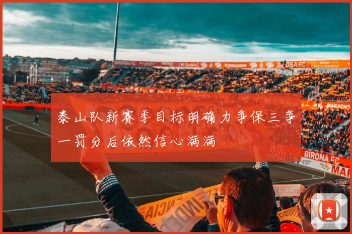 泰山队新赛季目标明确力争保三争一罚分后依然信心满满