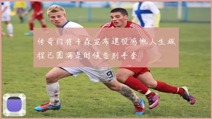 传奇门将卡森宣布退役感慨人生旅程已圆满是时候告别手套