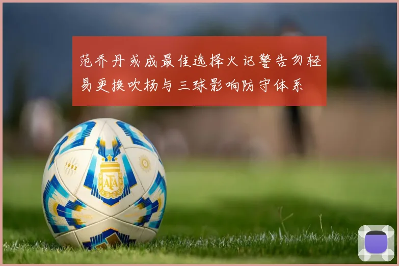范乔丹或成最佳选择火记警告勿轻易更换吹杨与三球影响防守体系