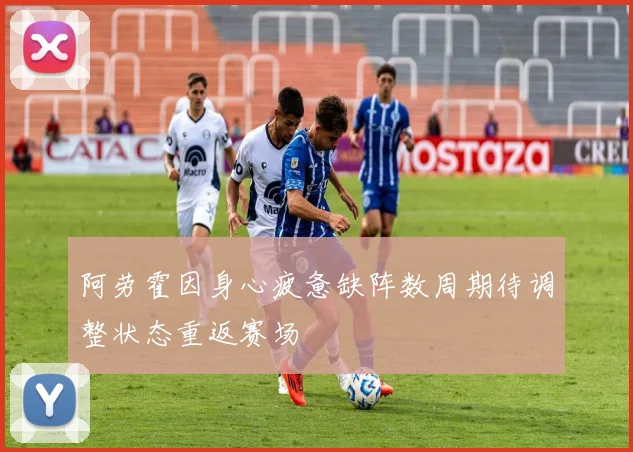 阿劳霍因身心疲惫缺阵数周期待调整状态重返赛场