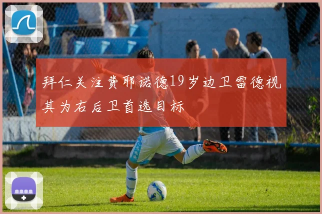 拜仁关注费耶诺德19岁边卫雷德视其为右后卫首选目标