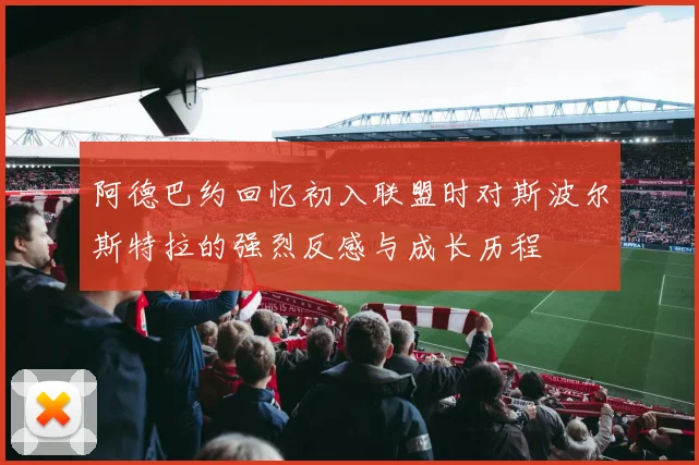 阿德巴约回忆初入联盟时对斯波尔斯特拉的强烈反感与成长历程