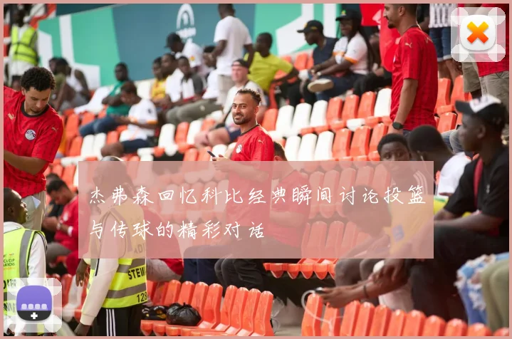 杰弗森回忆科比经典瞬间讨论投篮与传球的精彩对话